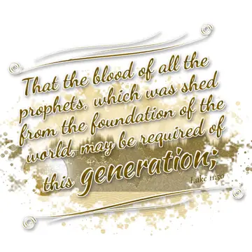 Luke 11:50 – That the blood of all the prophets, which was shed from the foundation of the world, may be required of this generation;