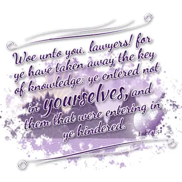Luke 11:52 – Woe unto you, lawyers! for ye have taken away the key of knowledge: ye entered not in yourselves, and them that were entering in ye hindered.