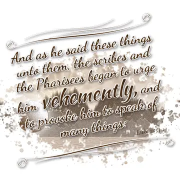 Luke 11:53 – And as he said these things unto them, the scribes and the Pharisees began to urge him vehemently, and to provoke him to speak of many things: