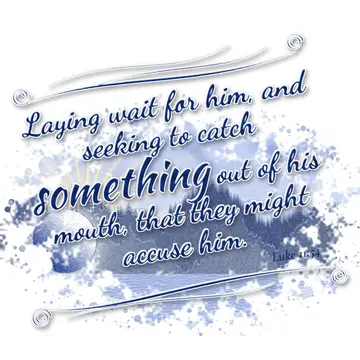 Luke 11:54 – Laying wait for him, and seeking to catch something out of his mouth, that they might accuse him.
