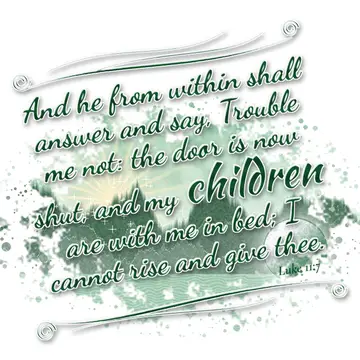 Luke 11:7 – And he from within shall answer and say, Trouble me not: the door is now shut, and my children are with me in bed; I cannot rise and give thee.