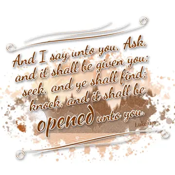 Luke 11:9 – And I say unto you, Ask, and it shall be given you; seek, and ye shall find; knock, and it shall be opened unto you.