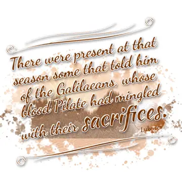 Luke 13:1 – There were present at that season some that told him of the Galilaeans, whose blood Pilate had mingled with their sacrifices.