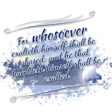 Luke 14:11 – For whosoever exalteth himself shall be abased; and he that humbleth himself shall be exalted.