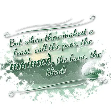 Luke 14:13 – But when thou makest a feast, call the poor, the maimed, the lame, the blind: