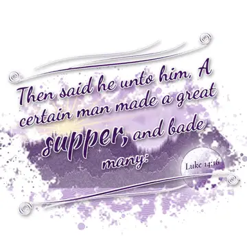 Luke 14:16 – Then said he unto him, A certain man made a great supper, and bade many: