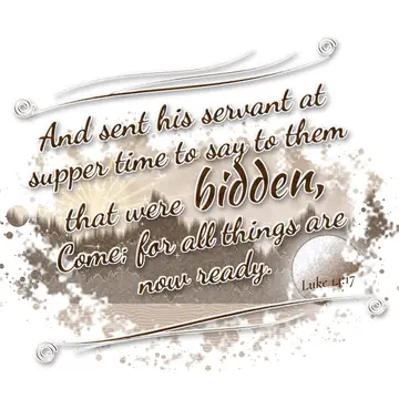 Luke 14:17 – And sent his servant at supper time to say to them that were bidden, Come; for all things are now ready.