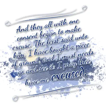 Luke 14:18 – And they all with one consent began to make excuse. The first said unto him, I have bought a piece of ground, and I must needs go and see it: I pray…