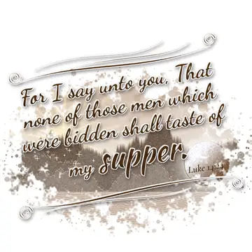 Luke 14:24 – For I say unto you, That none of those men which were bidden shall taste of my supper.