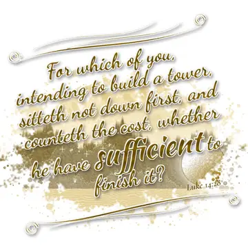 Luke 14:28 – For which of you, intending to build a tower, sitteth not down first, and counteth the cost, whether he have sufficient to finish it?