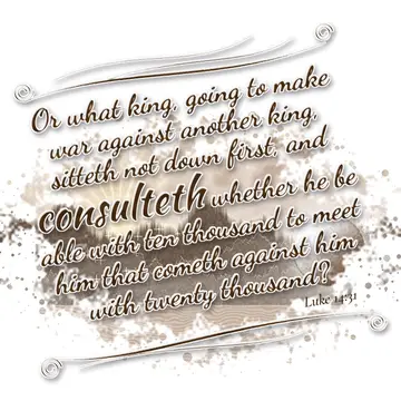 Luke 14:31 – Or what king, going to make war against another king, sitteth not down first, and consulteth whether he be able with ten thousand to meet him that…