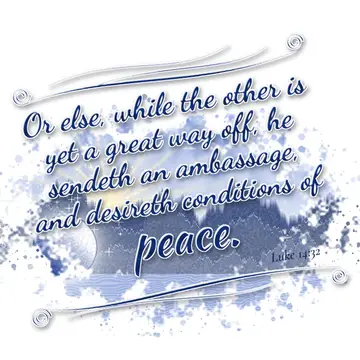 Luke 14:32 – Or else, while the other is yet a great way off, he sendeth an ambassage, and desireth conditions of peace.