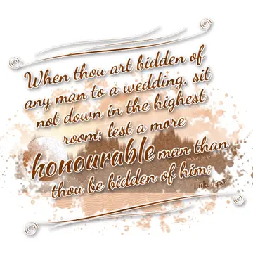 Luke 14:8 – When thou art bidden of any man to a wedding, sit not down in the highest room; lest a more honourable man than thou be bidden of him;