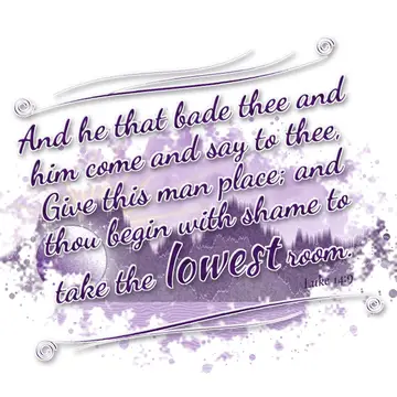 Luke 14:9 – And he that bade thee and him come and say to thee, Give this man place; and thou begin with shame to take the lowest room.