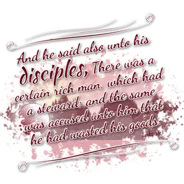 Luke 16:1 – And he said also unto his disciples, There was a certain rich man, which had a steward; and the same was accused unto him that he had…