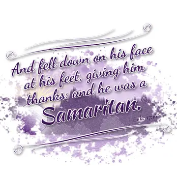 Luke 17:16 – And fell down on his face at his feet, giving him thanks: and he was a Samaritan.