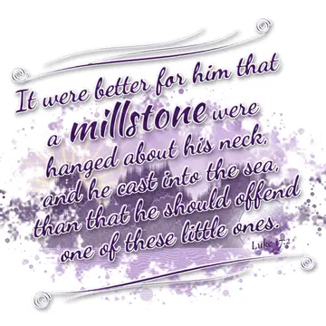 Luke 17:2 – It were better for him that a millstone were hanged about his neck, and he cast into the sea, than that he should offend one of these little ones.