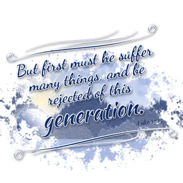 Luke 17:25 – But first must he suffer many things, and be rejected of this generation.