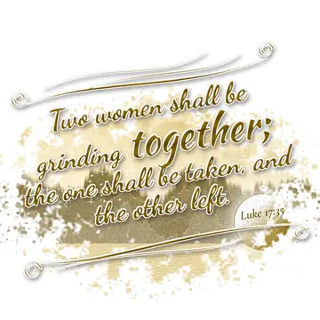 Luke 17:35 – Two women shall be grinding together; the one shall be taken, and the other left.