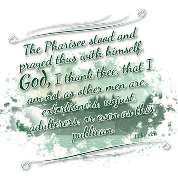 Luke 18:11 – The Pharisee stood and prayed thus with himself, God, I thank thee, that I am not as other men are, extortioners, unjust, adulterers, or even as this…