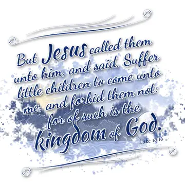 Luke 18:16 – But Jesus called them unto him, and said, Suffer little children to come unto me, and forbid them not: for of such is the kingdom of God.