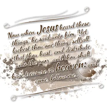 Luke 18:22 – Now when Jesus heard these things, he said unto him, Yet lackest thou one thing: sell all that thou hast, and distribute unto the poor, and thou…