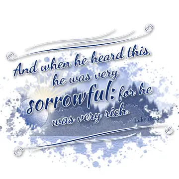 Luke 18:23 – And when he heard this, he was very sorrowful: for he was very rich.