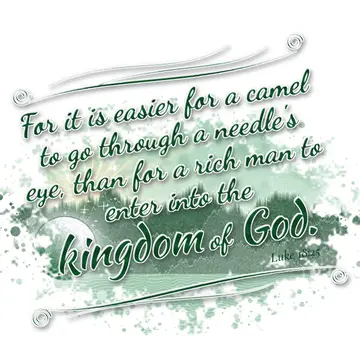 Luke 18:25 – For it is easier for a camel to go through a needle's eye, than for a rich man to enter into the kingdom of God.