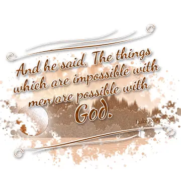 Luke 18:27 – And he said, The things which are impossible with men are possible with God.