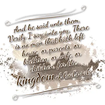 Luke 18:29 – And he said unto them, Verily I say unto you, There is no man that hath left house, or parents, or brethren, or wife, or children, for the kingdom of…