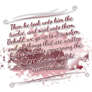 Luke 18:31 – Then he took unto him the twelve, and said unto them, Behold, we go up to Jerusalem, and all things that are written by the prophets concerning the…