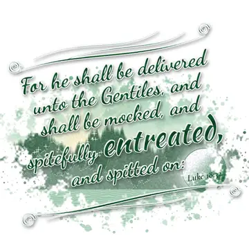 Luke 18:32 – For he shall be delivered unto the Gentiles, and shall be mocked, and spitefully entreated, and spitted on: