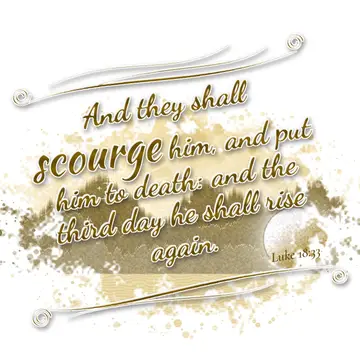 Luke 18:33 – And they shall scourge him, and put him to death: and the third day he shall rise again.