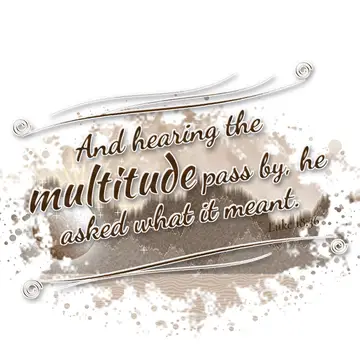 Luke 18:36 – And hearing the multitude pass by, he asked what it meant.