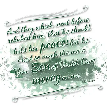 Luke 18:39 – And they which went before rebuked him, that he should hold his peace: but he cried so much the more, Thou Son of David, have mercy on me.