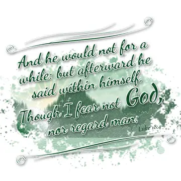 Luke 18:4 – And he would not for a while: but afterward he said within himself, Though I fear not God, nor regard man;