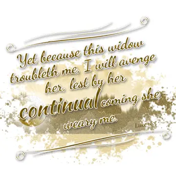 Luke 18:5 – Yet because this widow troubleth me, I will avenge her, lest by her continual coming she weary me.