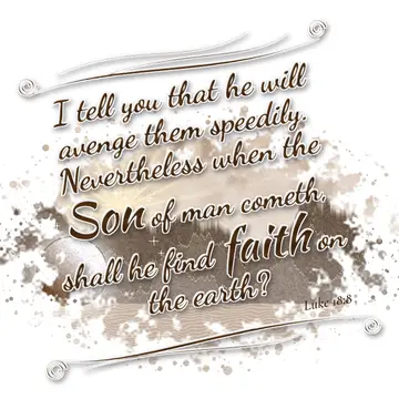 Luke 18:8 – I tell you that he will avenge them speedily. Nevertheless when the Son of man cometh, shall he find faith on the earth?