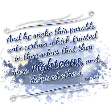 Luke 18:9 – And he spake this parable unto certain which trusted in themselves that they were righteous, and despised others: