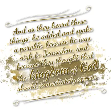Luke 19:11 – And as they heard these things, he added and spake a parable, because he was nigh to Jerusalem, and because they thought that the kingdom of God…