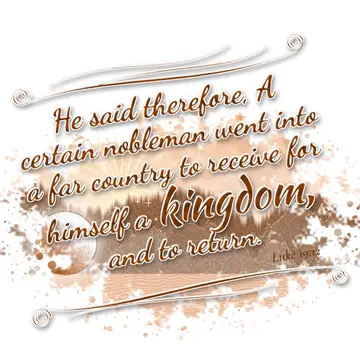 Luke 19:12 – He said therefore, A certain nobleman went into a far country to receive for himself a kingdom, and to return.