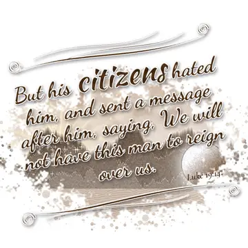 Luke 19:14 – But his citizens hated him, and sent a message after him, saying, We will not have this man to reign over us.