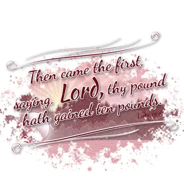 Luke 19:16 – Then came the first, saying, Lord, thy pound hath gained ten pounds.