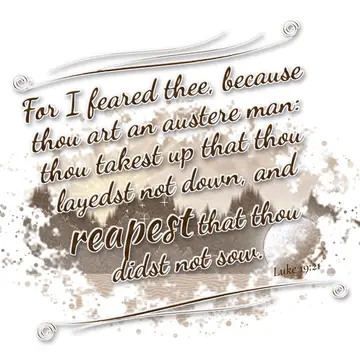 Luke 19:21 – For I feared thee, because thou art an austere man: thou takest up that thou layedst not down, and reapest that thou didst not sow.