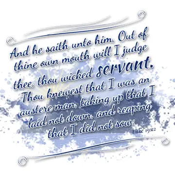 Luke 19:22 – And he saith unto him, Out of thine own mouth will I judge thee, thou wicked servant. Thou knewest that I was an austere man, taking up that I laid…