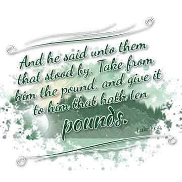 Luke 19:24 – And he said unto them that stood by, Take from him the pound, and give it to him that hath ten pounds.