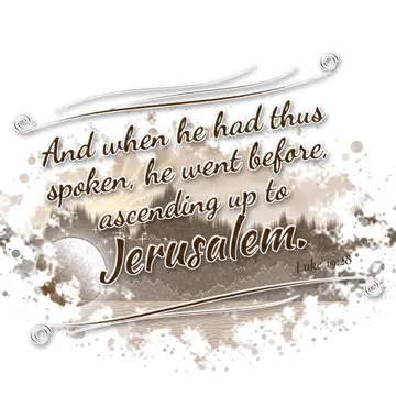 Luke 19:28 – And when he had thus spoken, he went before, ascending up to Jerusalem.