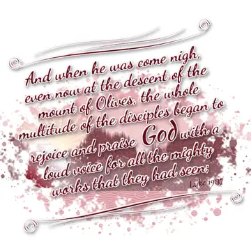 Luke 19:37 – And when he was come nigh, even now at the descent of the mount of Olives, the whole multitude of the disciples began to rejoice and praise God with…