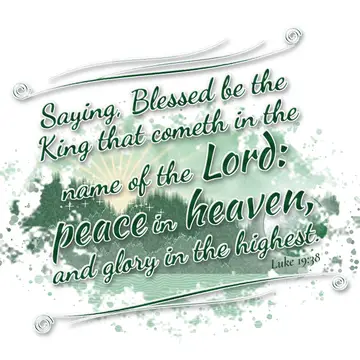 Luke 19:38 – Saying, Blessed be the King that cometh in the name of the Lord: peace in heaven, and glory in the highest.