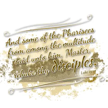 Luke 19:39 – And some of the Pharisees from among the multitude said unto him, Master, rebuke thy disciples.